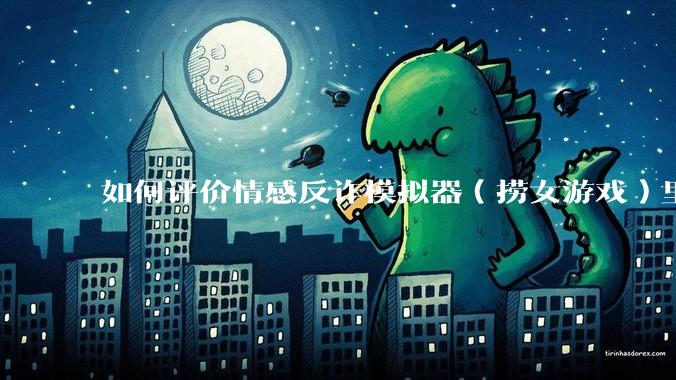 如何评价情感反诈模拟器（捞女游戏）里的陈欣欣，她是坏女人吗？