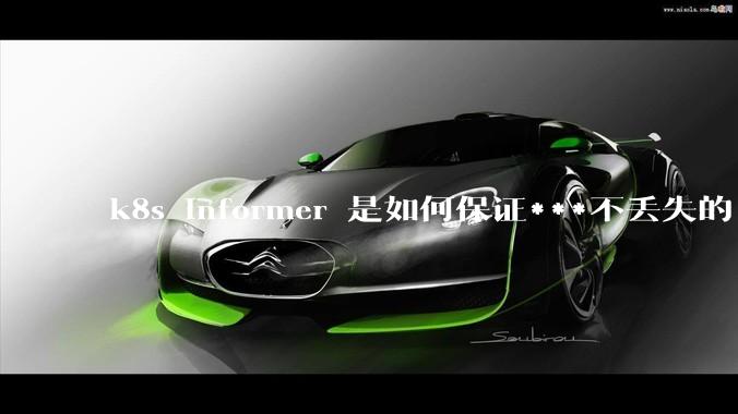 k8s informer 是如何保证***不丢失的?