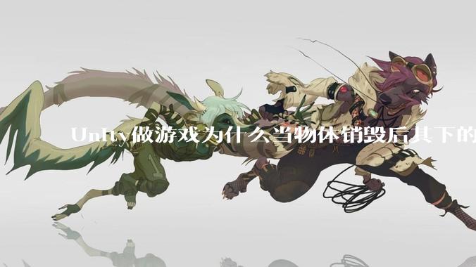 Unity做游戏为什么当物体销毁后其下的各种引用不用手动释放内存而委托***必须取消订阅以防内存泄露？