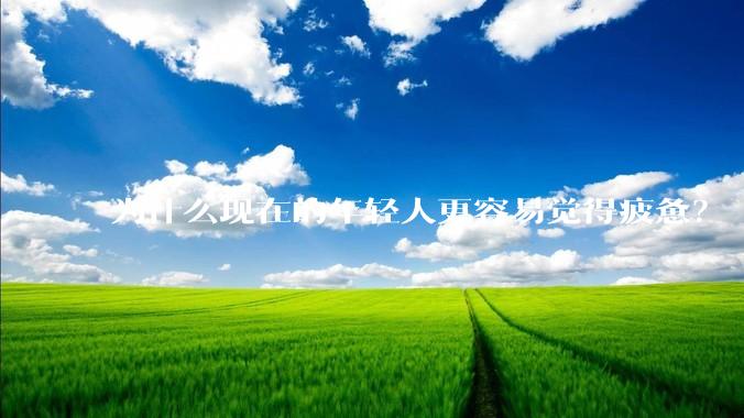 为什么现在的年轻人更容易觉得疲惫？