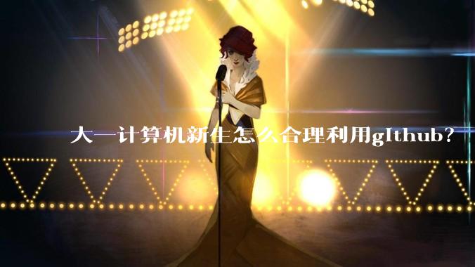 大一计算机新生怎么合理利用github？
