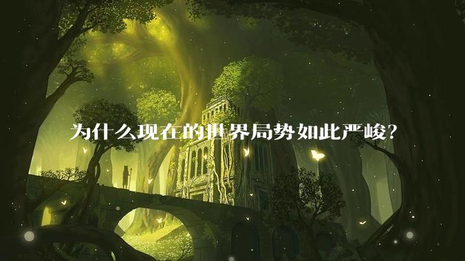 为什么现在的世界局势如此严峻？