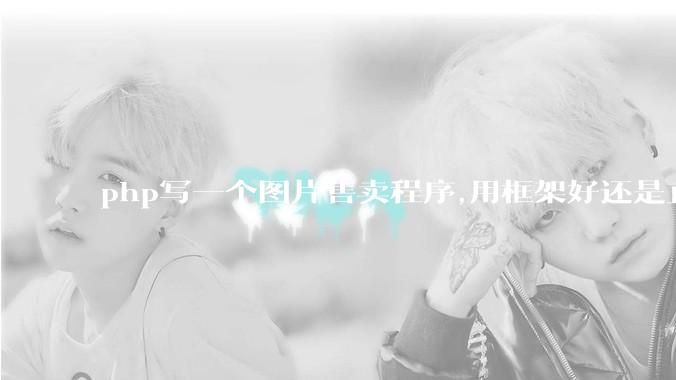 php写一个图片售卖程序,用框架好还是直接写好?
