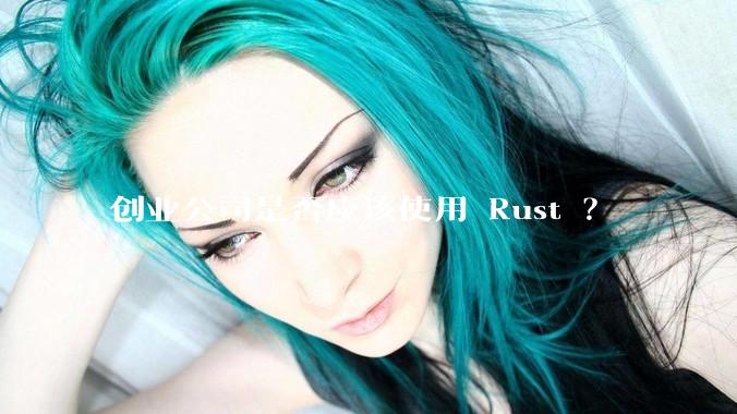 创业公司是否应该使用 Rust ？
