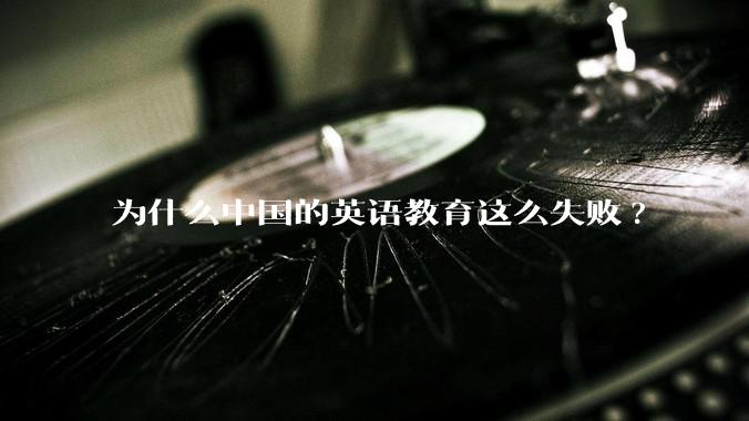 为什么中国的英语教育这么失败?